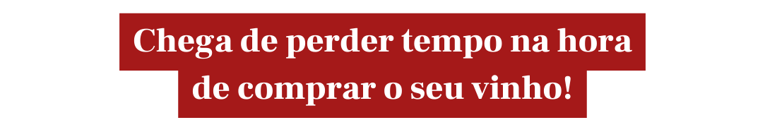 Chega de perder tempo na hora de comprar o seu vinho